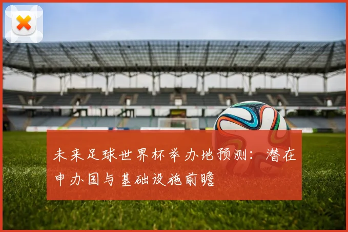 未来足球世界杯举办地预测：潜在申办国与基础设施前瞻