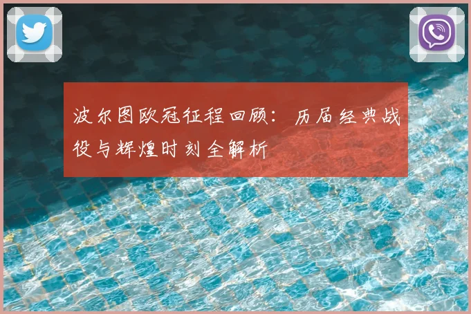 波尔图欧冠征程回顾:历届经典战役与辉煌时刻全解析