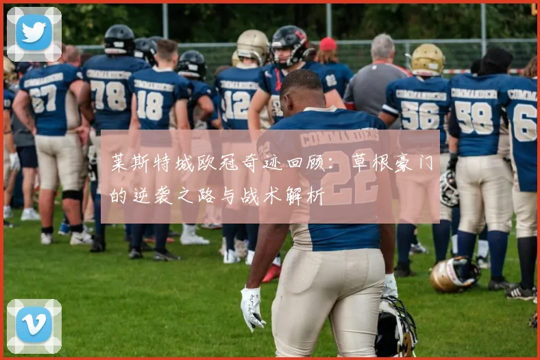 莱斯特城欧冠奇迹回顾:草根豪门的逆袭之路与战术解析