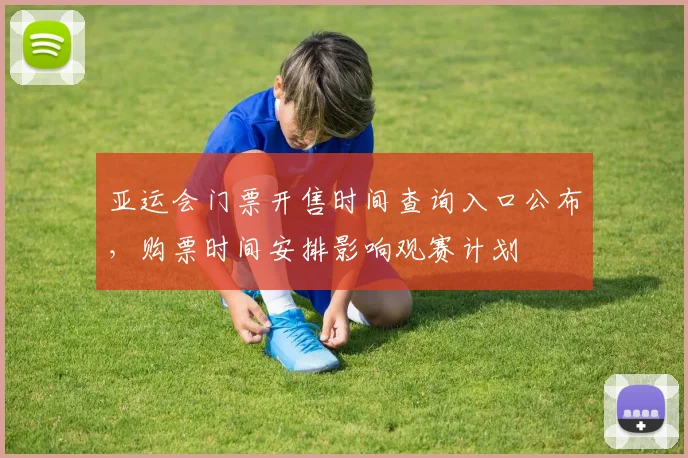 亚运会门票开售时间查询入口公布，购票时间安排影响观赛计划