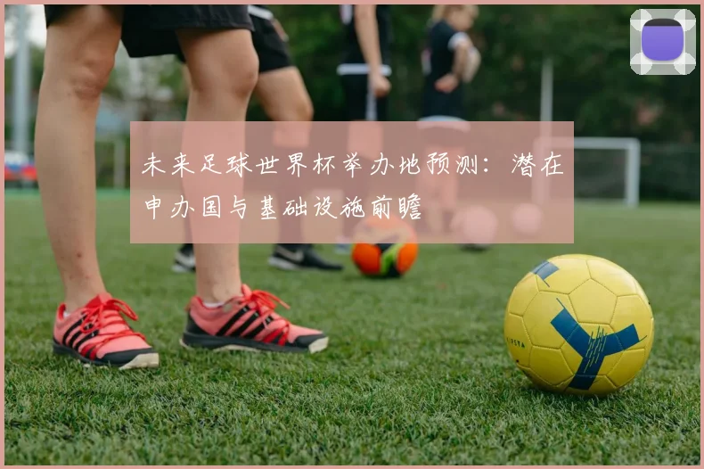 未来足球世界杯举办地预测：潜在申办国与基础设施前瞻