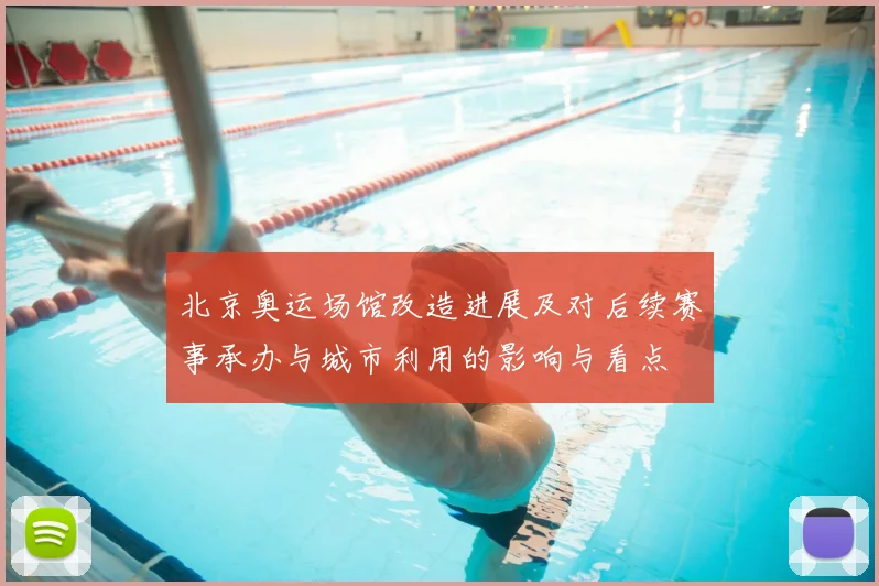 北京奥运场馆改造进展及对后续赛事承办与城市利用的影响与看点