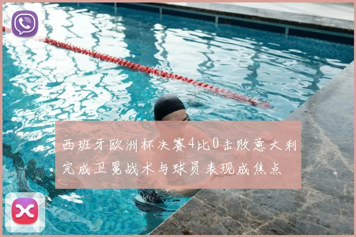 西班牙欧洲杯决赛4比0击败意大利完成卫冕战术与球员表现成焦点