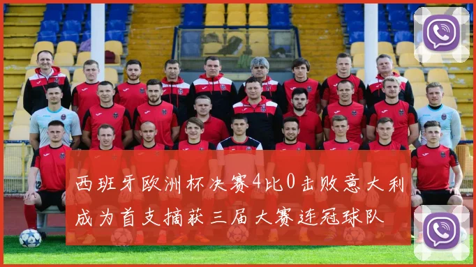 西班牙欧洲杯决赛4比0击败意大利成为首支摘获三届大赛连冠球队