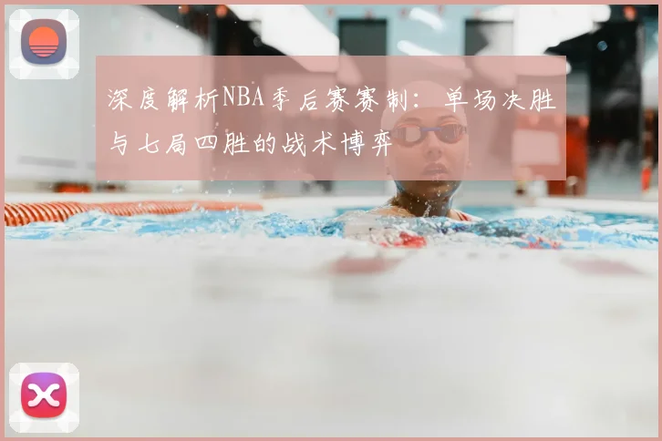 深度解析NBA季后赛赛制:单场决胜与七局四胜的战术博弈