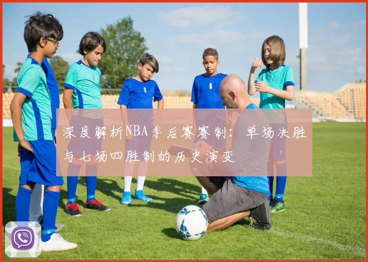 深度解析NBA季后赛赛制:单场决胜与七场四胜制的历史演变