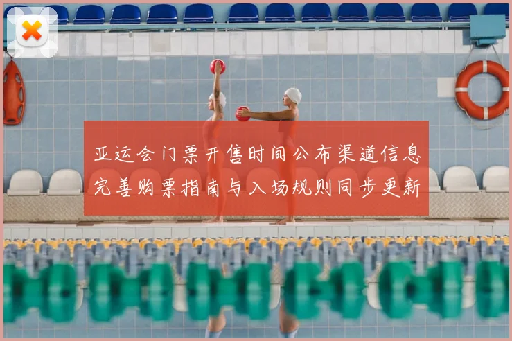 亚运会门票开售时间公布渠道信息完善购票指南与入场规则同步更新
