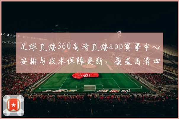 足球直播360高清直播app赛事中心安排与技术保障更新，覆盖高清回放与多路信号切换